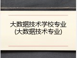 大数据技术学校专业(大数据技术专业)