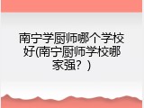 南宁学厨师哪个学校好(南宁厨师学校哪家强？)