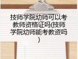 技师学院幼师可以考教师资格证吗(技师学院幼师能考教资吗)
