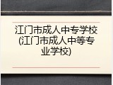 江门市成人中专学校(江门市成人中等专业学校)