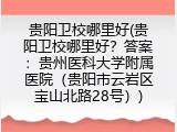 贵阳卫校哪里好(贵阳卫校哪里好？答案：贵州医科大学附属医院（贵阳市云岩区宝山北路28号）)