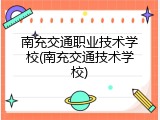 南充交通职业技术学校(南充交通技术学校)