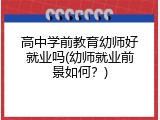 高中学前教育幼师好就业吗(幼师就业前景如何？)