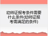 幼师证报考条件需要什么条件(幼师证报考需满足的条件)