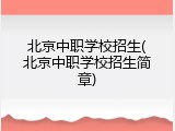 北京中职学校招生(北京中职学校招生简章)