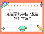 龙岩厨师学校("龙岩烹饪学院")