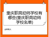 重庆职高幼师学校有哪些(重庆职高幼师学校名单)