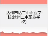 达州市达二中职业学校(达州二中职业学校)