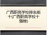 广西职高学校排名前十(广西职高学校十强榜)