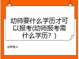 幼师要什么学历才可以报考(幼师报考需什么学历？)