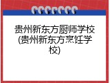 贵州新东方厨师学校(贵州新东方烹饪学校)