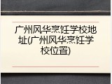 广州风华烹饪学校地址(广州风华烹饪学校位置)