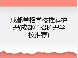 成都单招学校推荐护理(成都单招护理学校推荐)
