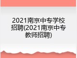 2021南京中专学校招聘(2021南京中专教师招聘)