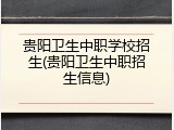 贵阳卫生中职学校招生(贵阳卫生中职招生信息)