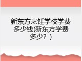 新东方烹饪学校学费多少钱(新东方学费多少？)