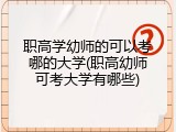 职高学幼师的可以考哪的大学(职高幼师可考大学有哪些)