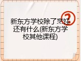 新东方学校除了烹饪还有什么(新东方学校其他课程)