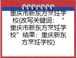 重庆市新东方烹饪学校(改写关键词：&ldquo;重庆市新东方烹饪学校&rdquo;结果：重庆新东方烹饪学校)