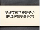 护理学校学费是多少(护理学校学费多少)