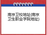 南京卫校地址(南京卫生职业学院地址)