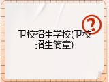 卫校招生学校(卫校招生简章)
