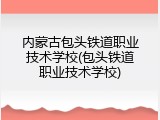 内蒙古包头铁道职业技术学校(包头铁道职业技术学校)