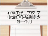 石家庄焊工学校-学电焊好吗-培训多少钱一个月