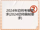 2024年幼师考编要求(2024幼师编制要求)