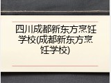 四川成都新东方烹饪学校(成都新东方烹饪学校)
