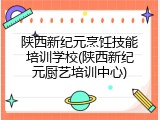 陕西新纪元烹饪技能培训学校(陕西新纪元厨艺培训中心)