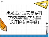 黑龙江护理高等专科学校临床医学系(黑龙江护专医学系)