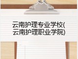 云南护理专业学校(云南护理职业学院)