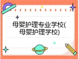 母婴护理专业学校(母婴护理学校)