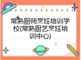 常熟厨师烹饪培训学校(常熟厨艺烹饪培训中心)