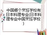 中国哪个烹饪学校有日本料理专业(日本料理专业中国烹饪学校)