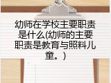 幼师在学校主要职责是什么(幼师的主要职责是教育与照料儿童。)