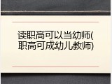 读职高可以当幼师(职高可成幼儿教师)