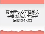 南京新东方烹饪学校学费(新东方烹饪学院收费标准)