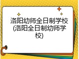 洛阳幼师全日制学校(洛阳全日制幼师学校)