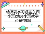 幼师要学习哪些东西小班(幼师小班教学必备技能)