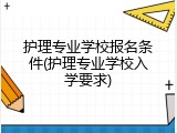 护理专业学校报名条件(护理专业学校入学要求)