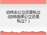 幼师去公立还是私立(幼师选择公立还是私立？)
