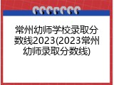 常州幼师学校录取分数线2023(2023常州幼师录取分数线)