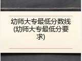 幼师大专最低分数线(幼师大专最低分要求)