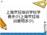 上海烹饪培训学校学费多少(上海烹饪培训费用多少)