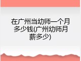 在广州当幼师一个月多少钱(广州幼师月薪多少)