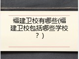 福建卫校有哪些(福建卫校包括哪些学校？)