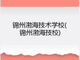 锦州渤海技术学校(锦州渤海技校)