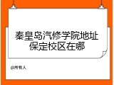 秦皇岛汽修学院地址保定校区在哪